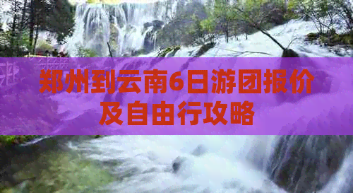 郑州到云南6日游团报价及自由行攻略