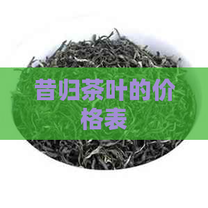 昔归茶叶的价格表