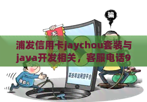 浦发信用卡jaychou套装与java开发相关，客服电话95588协商还款真实有效