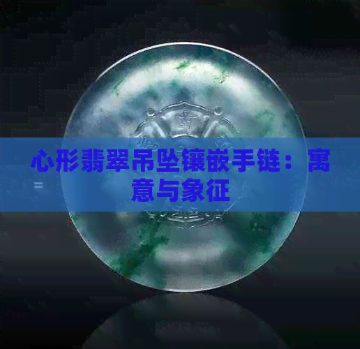 心形翡翠吊坠镶嵌手链：寓意与象征