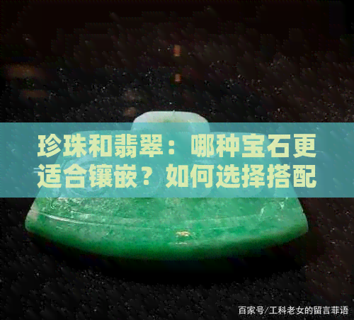 珍珠和翡翠：哪种宝石更适合镶嵌？如何选择搭配使用？