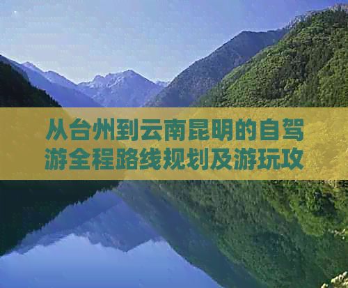 从台州到云南昆明的自驾游全程路线规划及游玩攻略