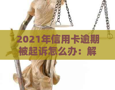 2021年信用卡逾期被起诉怎么办：解决步骤与建议