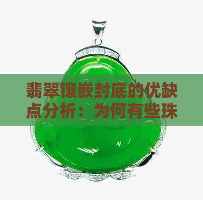 翡翠镶嵌封底的优缺点分析：为何有些珠宝不封底？哪种选择更适合您？