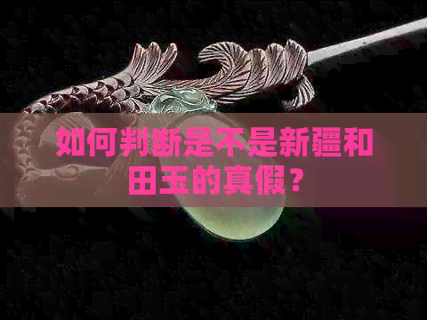 如何判断是不是新疆和田玉的真假？