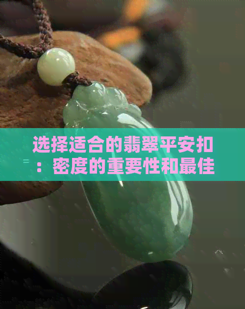 选择适合的翡翠平安扣：密度的重要性和更佳范围