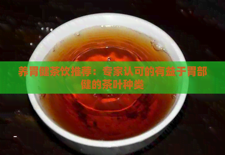 养胃健茶饮推荐：专家认可的有益于胃部健的茶叶种类