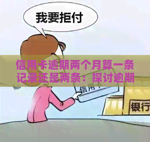 信用卡逾期两个月算一条记录还是两条：探讨逾期记录的计算方式