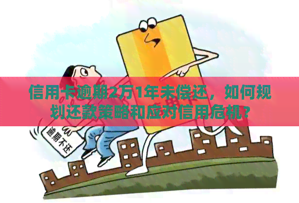 信用卡逾期2万1年未偿还，如何规划还款策略和应对信用危机？