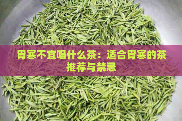 胃寒不宜喝什么茶：适合胃寒的茶推荐与禁忌