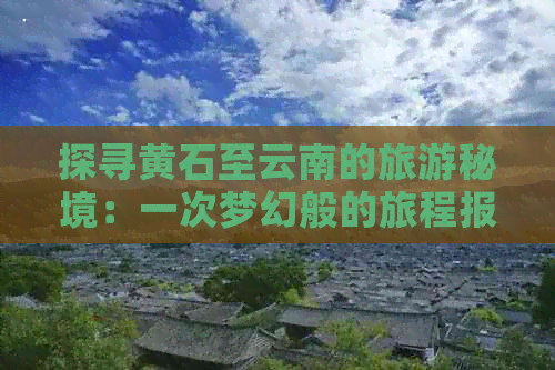 探寻黄石至云南的旅游秘境：一次梦幻般的旅程报价