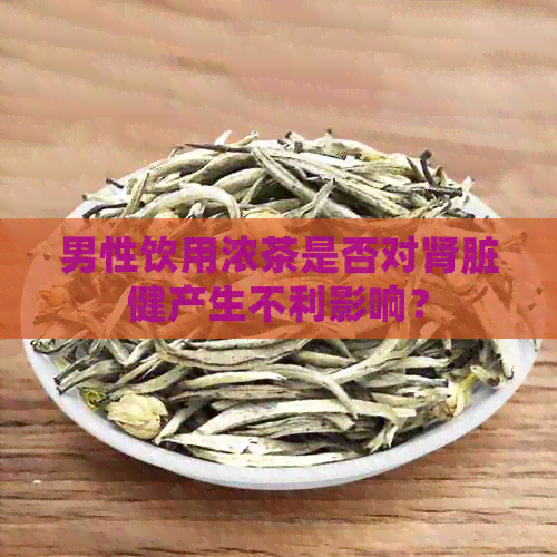 男性饮用浓茶是否对肾脏健产生不利影响？