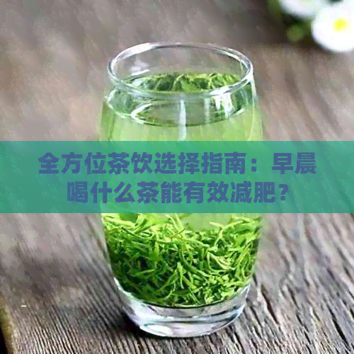 全方位茶饮选择指南：早晨喝什么茶能有效减肥？