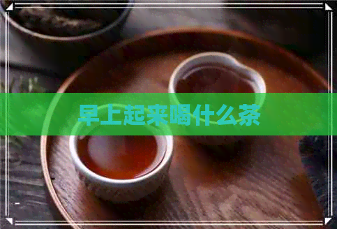 早上起来喝什么茶