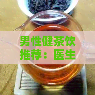 男性健茶饮推荐：医生教你挑选最适合的茶来喝