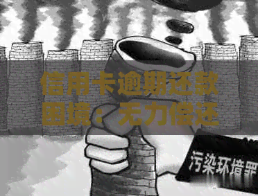 信用卡逾期还款困境：无力偿还？解决方案！