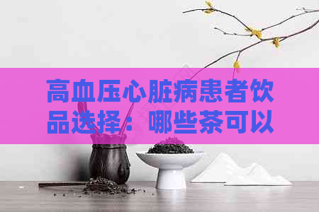 高血压心脏病患者饮品选择：哪些茶可以缓解症状？