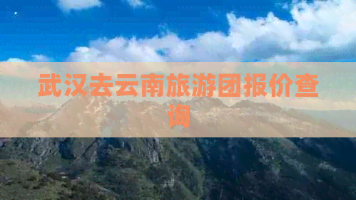 武汉去云南旅游团报价查询