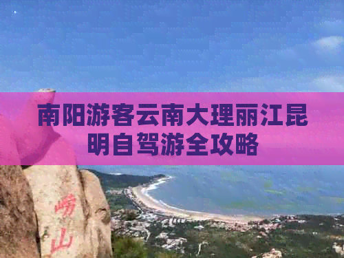 南阳游客云南大理丽江昆明自驾游全攻略