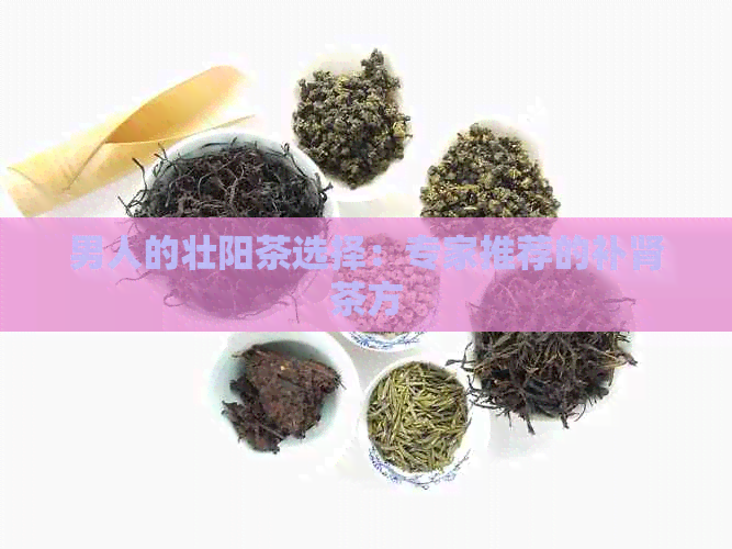 男人的壮阳茶选择：专家推荐的补肾茶方