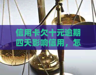 信用卡欠十元逾期四天影响信用，怎么还款和处理逾期问题