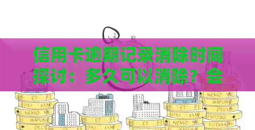 信用卡逾期记录消除时间探讨：多久可以消除？会影响吗？