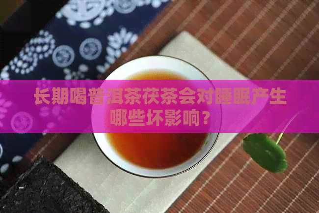 长期喝普洱茶茯茶会对睡眠产生哪些坏影响？