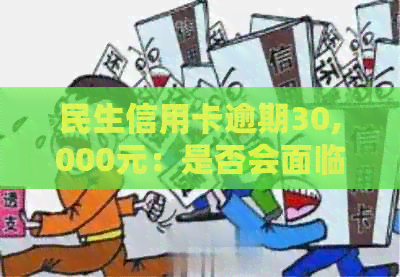 民生信用卡逾期30,000元：是否会面临立案和起诉？