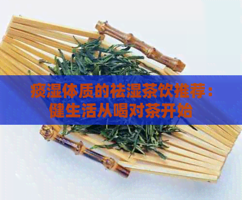 痰湿体质的祛湿茶饮推荐：健生活从喝对茶开始