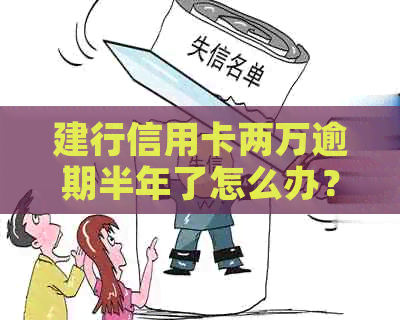 建行信用卡两万逾期半年了怎么办？还能用吗？