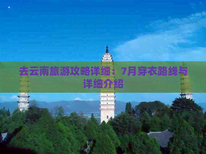 去云南旅游攻略详细：7月穿衣路线与详细介绍