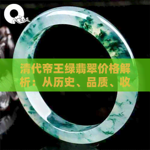 清代帝王绿翡翠价格解析：从历史、品质、收藏价值多角度全面了解翡翠市场