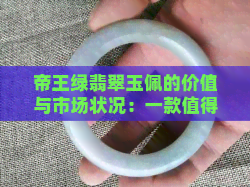 帝王绿翡翠玉佩的价值与市场状况：一款值得探究的宝石饰品