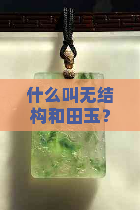 什么叫无结构和田玉？和田玉白玉与无结构和田玉的区别在哪里？请简要说明。