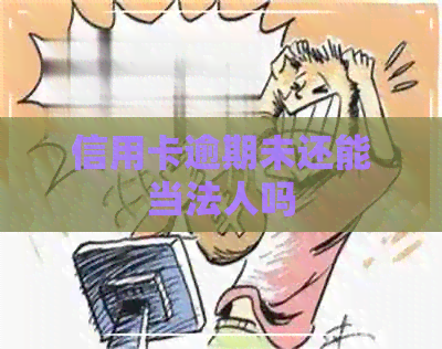 信用卡逾期未还能当法人吗