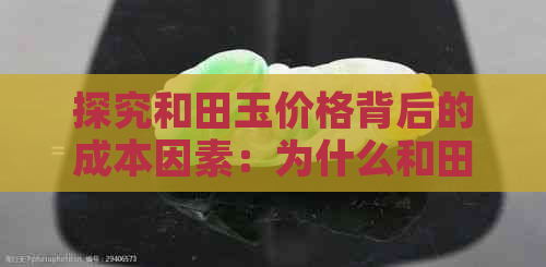 探究和田玉价格背后的成本因素：为什么和田玉不便宜？