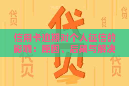 信用卡逾期对个人的影响：原因、后果与解决办法全面解析