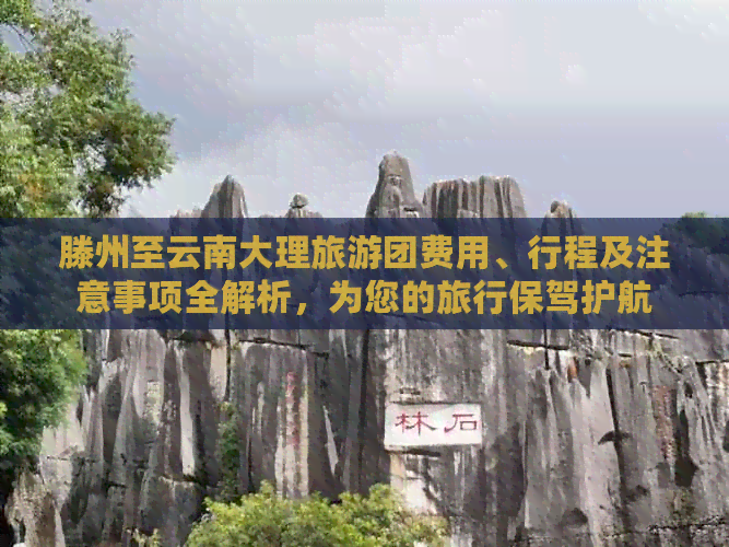 滕州至云南大理旅游团费用、行程及注意事项全解析，为您的旅行保驾护航