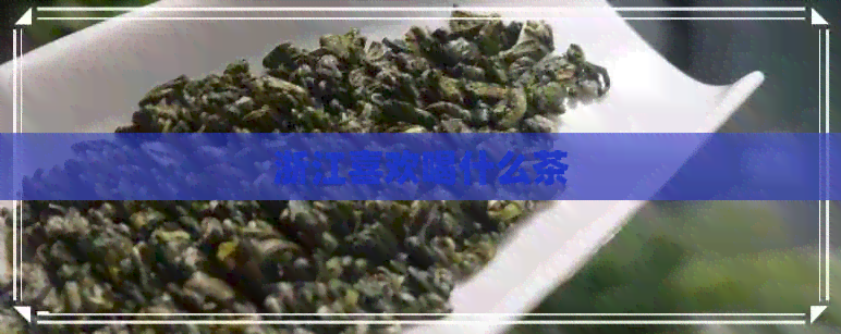 浙江喜欢喝什么茶