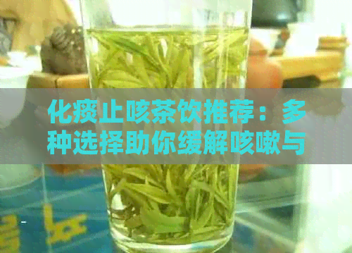 化痰止咳茶饮推荐：多种选择助你缓解咳嗽与喉咙不适