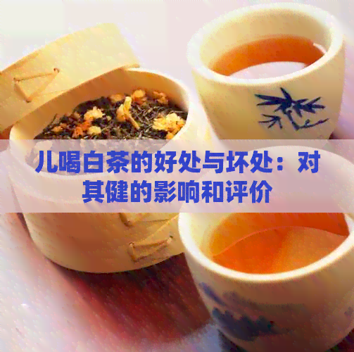 儿喝白茶的好处与坏处：对其健的影响和评价