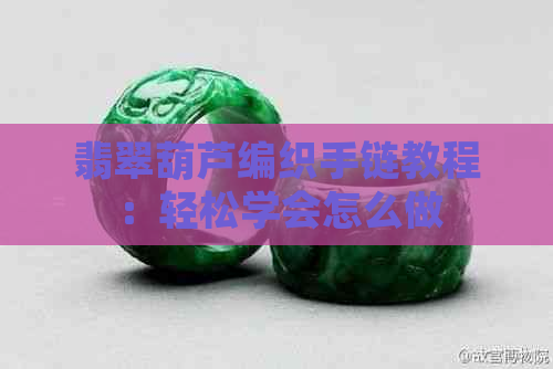 翡翠葫芦编织手链教程：轻松学会怎么做