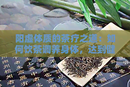 阳虚体质的茶疗之道：如何饮茶调养身体，达到健效果