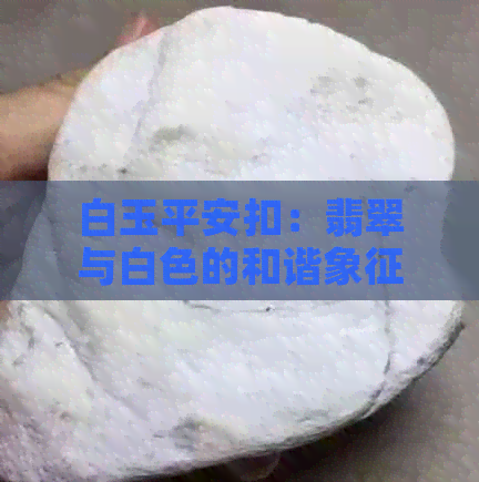 白玉平安扣：翡翠与白色的和谐象征