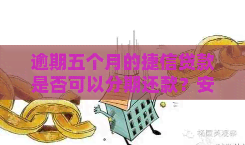 逾期五个月的捷信贷款是否可以分期还款？安全吗？怎么处理？