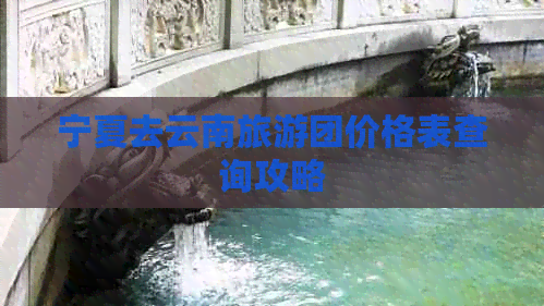 宁夏去云南旅游团价格表查询攻略