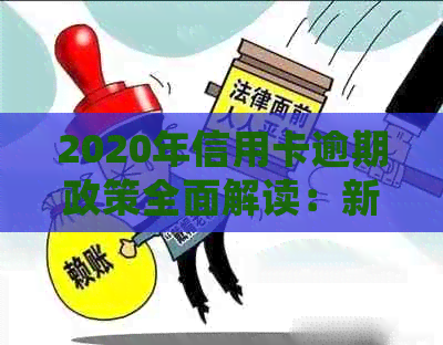 2020年信用卡逾期政策全面解读：新政策如何影响持卡人、银行及逾期处理方式