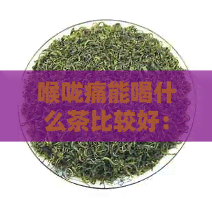 喉咙痛能喝什么茶比较好：推荐三种有效缓解喉咙不适的茶饮