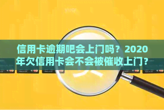 信用卡逾期吧会上门吗？2020年欠信用卡会不会被上门？怎么办？