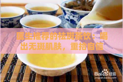 医生推荐的祛斑茶饮：喝出无斑肌肤，重拾自信